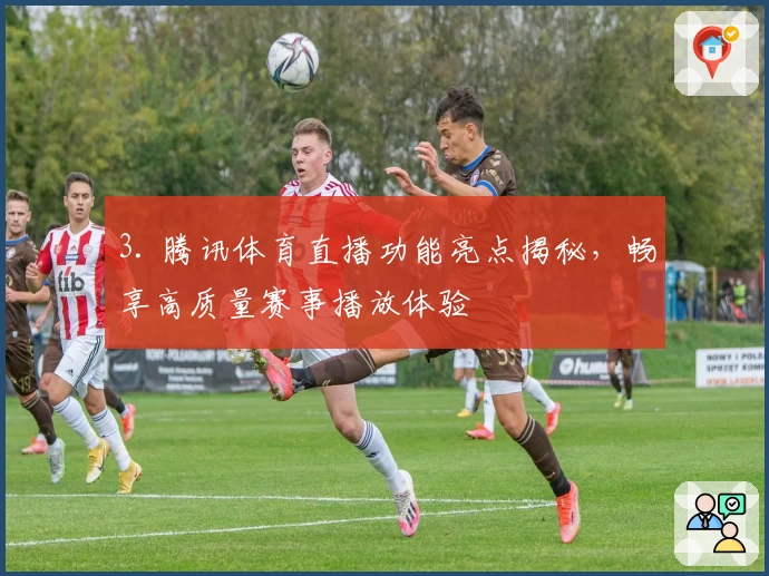 3. 腾讯体育直播功能亮点揭秘，畅享高质量赛事播放体验