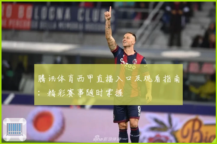 腾讯体育西甲直播入口及观看指南：精彩赛事随时掌握