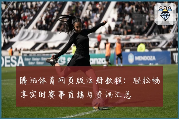 腾讯体育网页版注册教程：轻松畅享实时赛事直播与资讯汇总