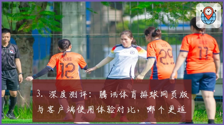 3. 深度测评：腾讯体育排球网页版与客户端使用体验对比，哪个更适合你