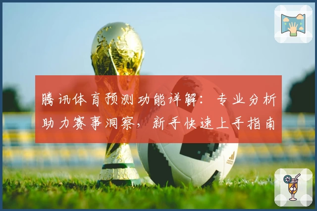 腾讯体育预测功能详解：专业分析助力赛事洞察，新手快速上手指南