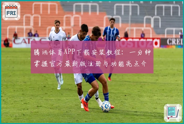 腾讯体育APP下载安装教程：一分钟掌握官方最新版注册与功能亮点介绍