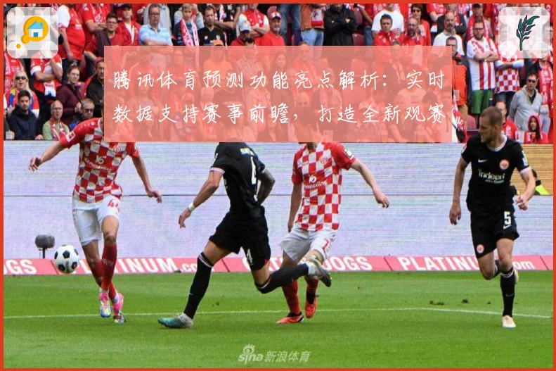 腾讯体育预测功能亮点解析:实时数据支持赛事前瞻,打造全新观赛体验