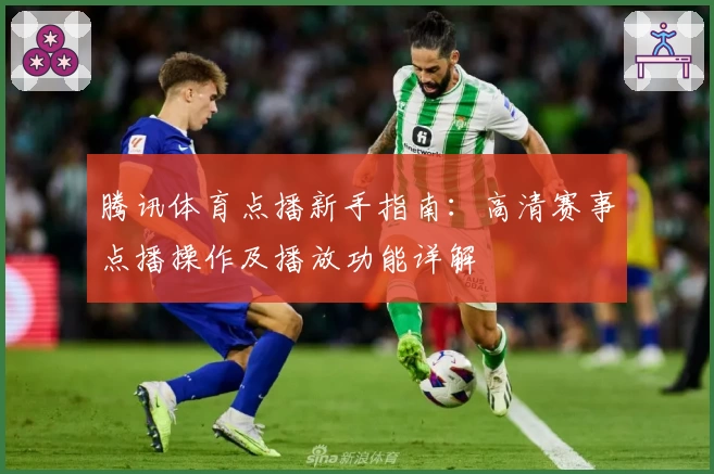 腾讯体育点播新手指南：高清赛事点播操作及播放功能详解