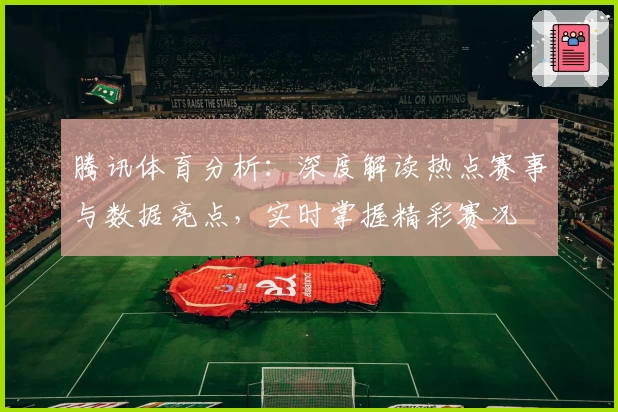 腾讯体育分析：深度解读热点赛事与数据亮点，实时掌握精彩赛况