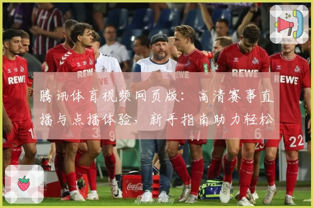 腾讯体育视频网页版:高清赛事直播与点播体验,新手指南助力轻松畅享