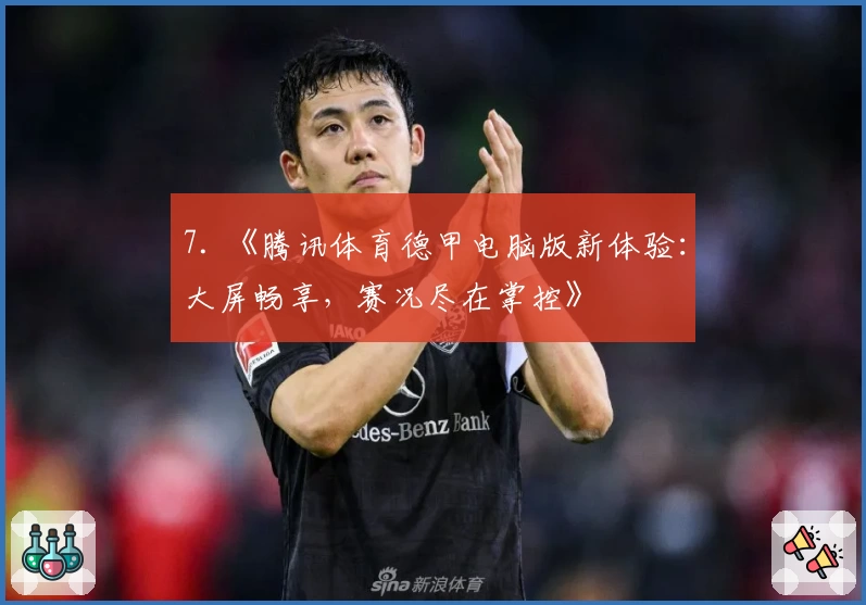 7. 《腾讯体育德甲电脑版新体验：大屏畅享，赛况尽在掌控》