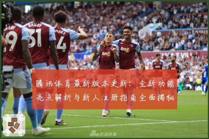 腾讯体育最新版本更新：全新功能亮点解析与新人注册指南全面揭秘