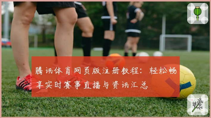 腾讯体育网页版注册教程：轻松畅享实时赛事直播与资讯汇总