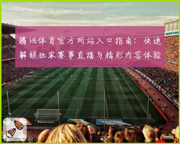 腾讯体育官方网站入口指南：快速解锁独家赛事直播与精彩内容体验