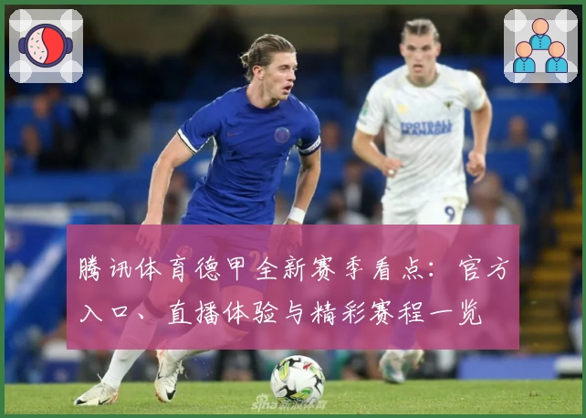 腾讯体育德甲全新赛季看点：官方入口、直播体验与精彩赛程一览