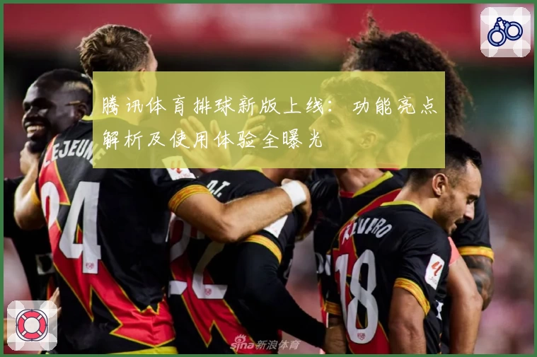 腾讯体育排球新版上线:功能亮点解析及使用体验全曝光