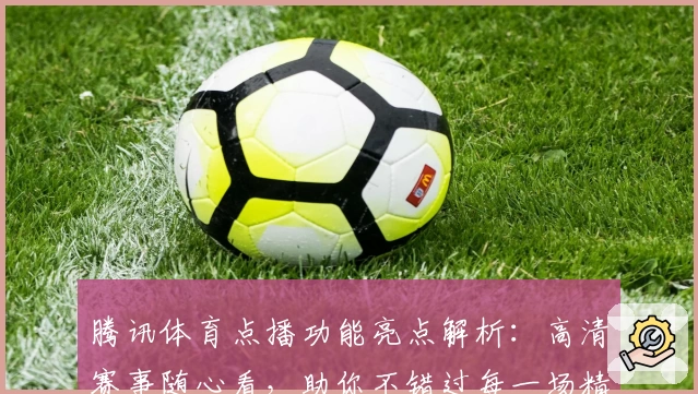 腾讯体育点播功能亮点解析：高清赛事随心看，助你不错过每一场精彩