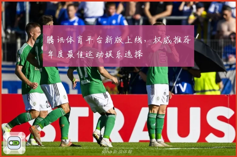 腾讯体育平台新版上线，权威推荐年度最佳运动娱乐选择