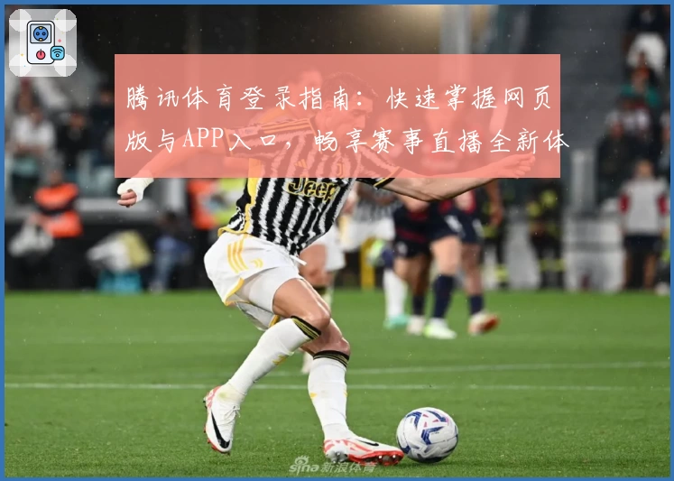 腾讯体育登录指南：快速掌握网页版与APP入口，畅享赛事直播全新体验