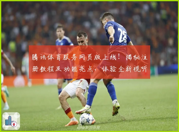 腾讯体育服务网页版上线！揭秘注册教程及功能亮点，体验全新视听盛宴