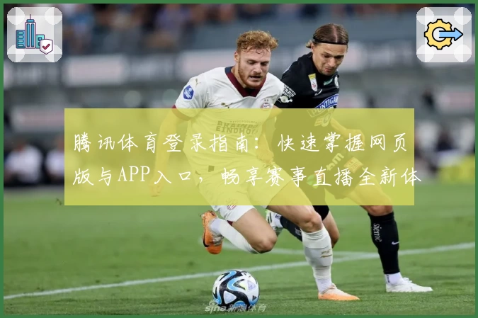 腾讯体育登录指南：快速掌握网页版与APP入口，畅享赛事直播全新体验