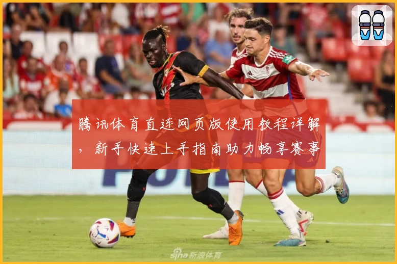 腾讯体育直连网页版使用教程详解，新手快速上手指南助力畅享赛事精彩