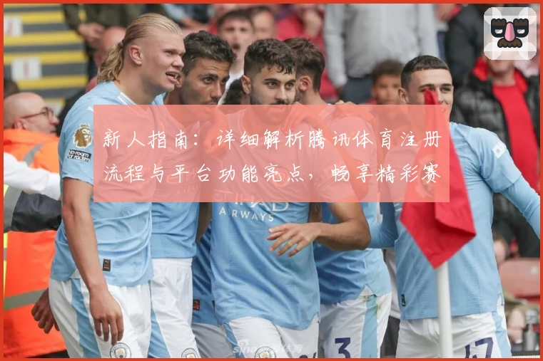新人指南：详细解析腾讯体育注册流程与平台功能亮点，畅享精彩赛事体验