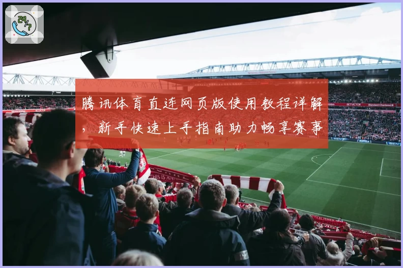 腾讯体育直连网页版使用教程详解，新手快速上手指南助力畅享赛事精彩