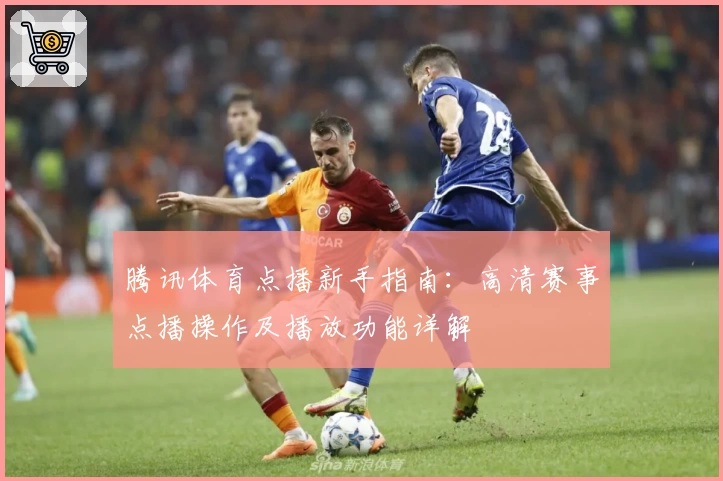 腾讯体育点播新手指南：高清赛事点播操作及播放功能详解