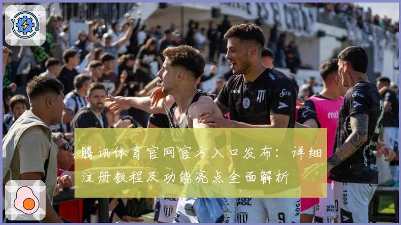 腾讯体育官网官方入口发布：详细注册教程及功能亮点全面解析