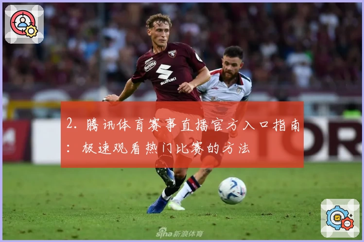 2. 腾讯体育赛事直播官方入口指南：极速观看热门比赛的方法