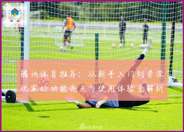 腾讯体育推荐：从新手入门到资深玩家的功能亮点与使用体验全解析