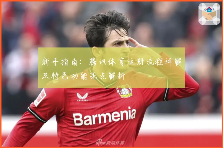 新手指南：腾讯体育注册流程详解及特色功能亮点解析