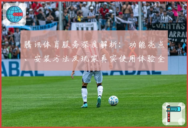 腾讯体育服务深度解析：功能亮点、安装方法及玩家真实使用体验全揭秘