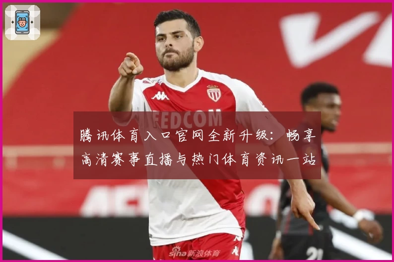 腾讯体育入口官网全新升级：畅享高清赛事直播与热门体育资讯一站式服务