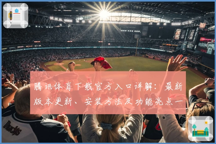 腾讯体育下载官方入口详解：最新版本更新、安装方法及功能亮点一文全解