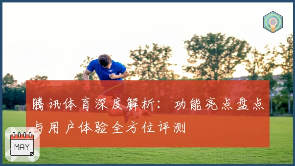 腾讯体育深度解析：功能亮点盘点与用户体验全方位评测