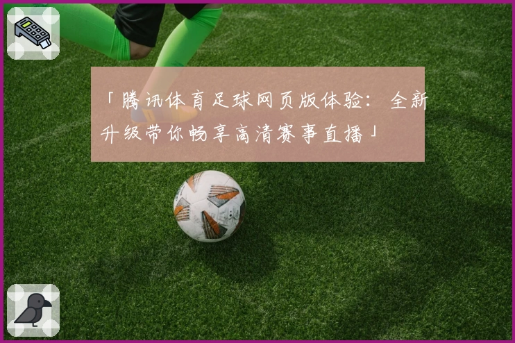 「腾讯体育足球网页版体验：全新升级带你畅享高清赛事直播」