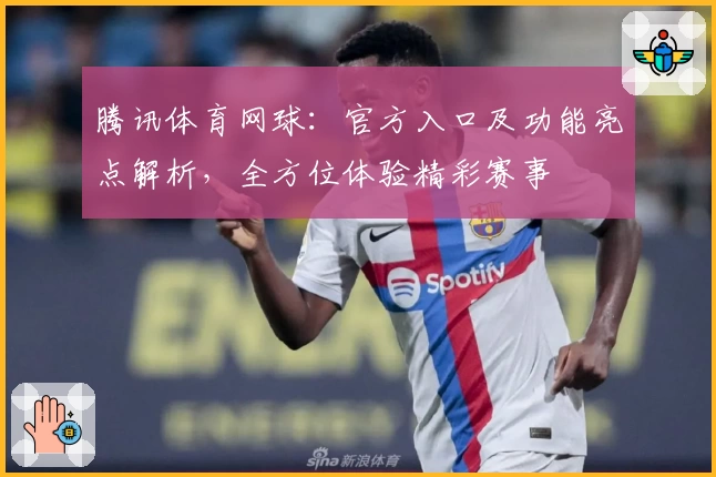 腾讯体育网球：官方入口及功能亮点解析，全方位体验精彩赛事