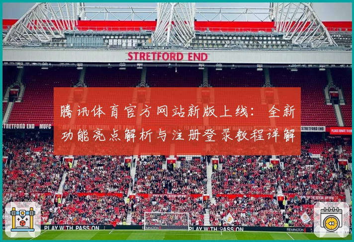 腾讯体育官方网站新版上线：全新功能亮点解析与注册登录教程详解