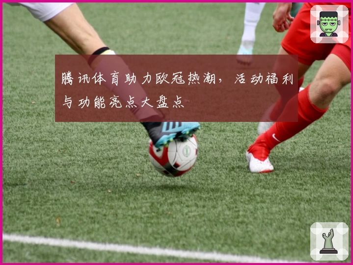 腾讯体育助力欧冠热潮，活动福利与功能亮点大盘点