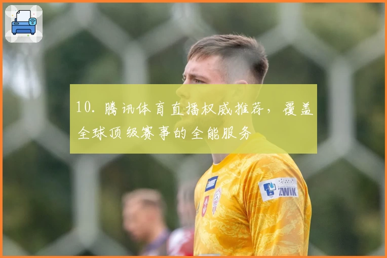 10. 腾讯体育直播权威推荐，覆盖全球顶级赛事的全能服务