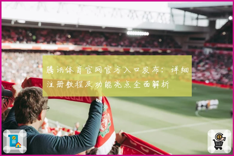 腾讯体育官网官方入口发布：详细注册教程及功能亮点全面解析